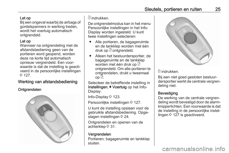 OPEL ASTRA K 2017  Gebruikershandleiding (in Dutch) Sleutels, portieren en ruiten25Let op
Bij een ongeval waarbij de airbags of
gordelspanners in werking treden,
wordt het voertuig automatisch
ontgrendeld.
Let op
Wanneer na ontgrendeling met de
afstand