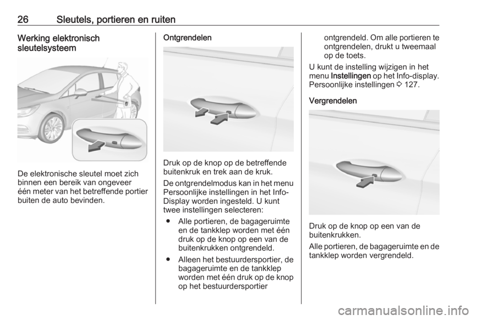 OPEL ASTRA K 2017  Gebruikershandleiding (in Dutch) 26Sleutels, portieren en ruitenWerking elektronisch
sleutelsysteem
De elektronische sleutel moet zich
binnen een bereik van ongeveer één meter van het betreffende portier
buiten de auto bevinden.
On