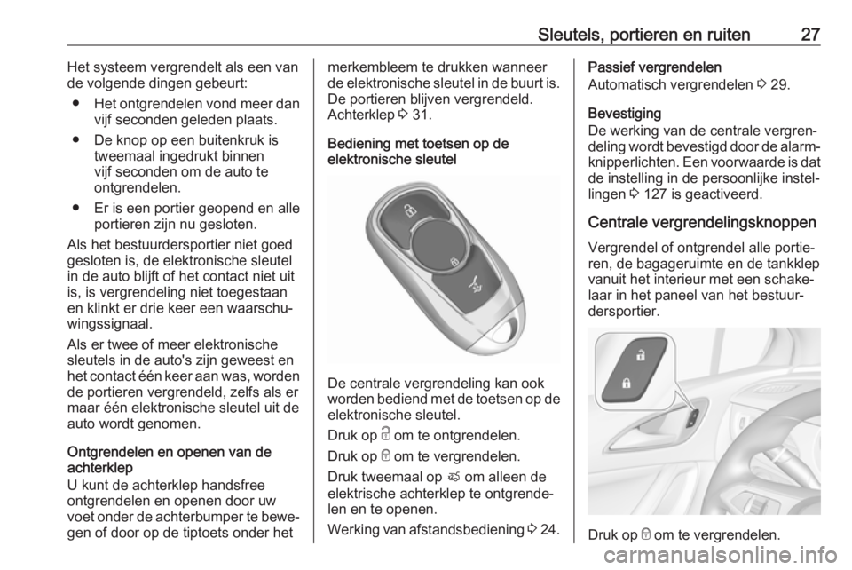 OPEL ASTRA K 2017  Gebruikershandleiding (in Dutch) Sleutels, portieren en ruiten27Het systeem vergrendelt als een van
de volgende dingen gebeurt:
● Het ontgrendelen vond meer dan
vijf seconden geleden plaats.
● De knop op een buitenkruk is tweemaa