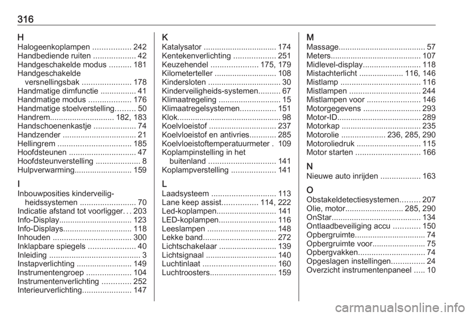 OPEL ASTRA K 2017  Gebruikershandleiding (in Dutch) 316HHalogeenkoplampen  .................242
Handbediende ruiten  ...................42
Handgeschakelde modus  ..........181
Handgeschakelde versnellingsbak  ......................178
Handmatige dimfun