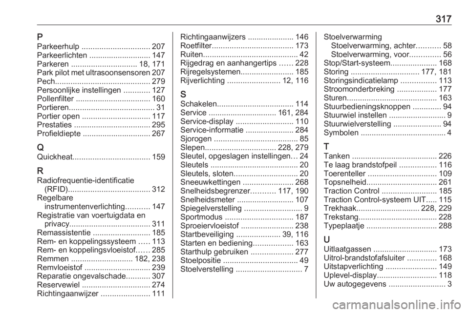 OPEL ASTRA K 2017  Gebruikershandleiding (in Dutch) 317PParkeerhulp  ............................... 207
Parkeerlichten ............................ 147
Parkeren  .............................. 18, 171
Park pilot met ultrasoonsensoren 207
Pech ........