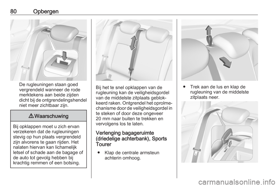 OPEL ASTRA K 2017  Gebruikershandleiding (in Dutch) 80Opbergen
De rugleuningen staan goed
vergrendeld wanneer de rode
merktekens aan beide zijden
dicht bij de ontgrendelingshendel niet meer zichtbaar zijn.
9 Waarschuwing
Bij opklappen moet u zich ervan