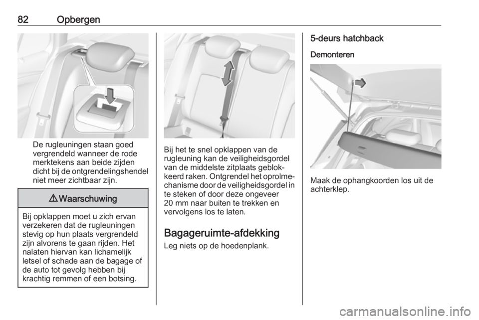 OPEL ASTRA K 2017  Gebruikershandleiding (in Dutch) 82Opbergen
De rugleuningen staan goed
vergrendeld wanneer de rode
merktekens aan beide zijden
dicht bij de ontgrendelingshendel niet meer zichtbaar zijn.
9 Waarschuwing
Bij opklappen moet u zich ervan