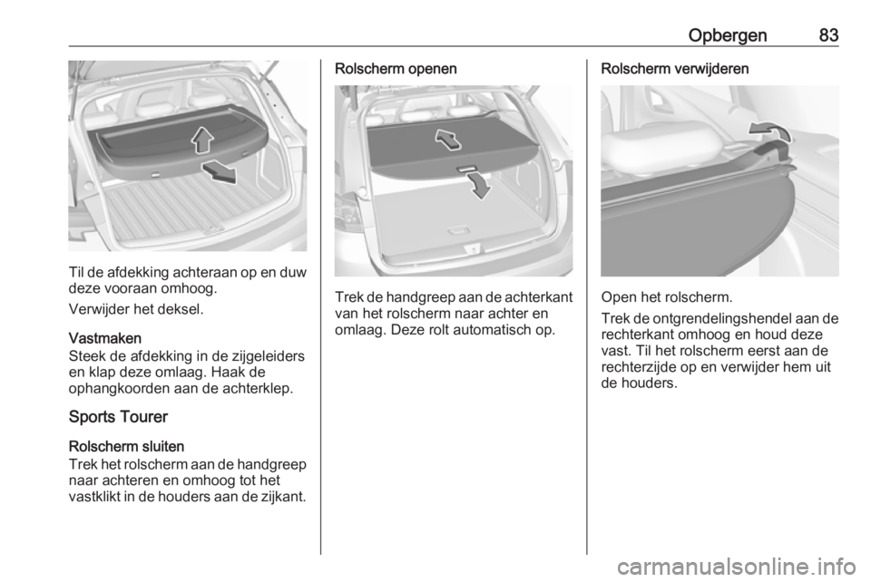 OPEL ASTRA K 2017  Gebruikershandleiding (in Dutch) Opbergen83
Til de afdekking achteraan op en duw
deze vooraan omhoog.
Verwijder het deksel.
Vastmaken
Steek de afdekking in de zijgeleiders
en klap deze omlaag. Haak de
ophangkoorden aan de achterklep.