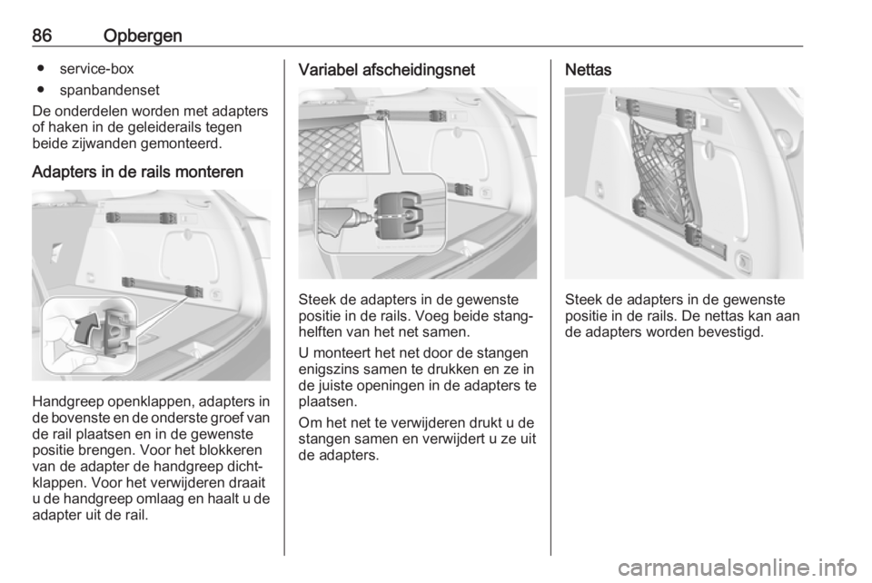 OPEL ASTRA K 2017  Gebruikershandleiding (in Dutch) 86Opbergen● service-box
● spanbandenset
De onderdelen worden met adapters of haken in de geleiderails tegen
beide zijwanden gemonteerd.
Adapters in de rails monteren
Handgreep openklappen, adapter