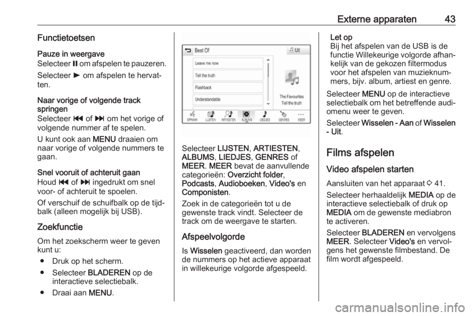 OPEL ASTRA K 2017.5  Handleiding Infotainment (in Dutch) Externe apparaten43FunctietoetsenPauze in weergave
Selecteer  = om afspelen te pauzeren.
Selecteer  l om afspelen te hervat‐
ten.
Naar vorige of volgende track
springen
Selecteer  t of  v om het vor