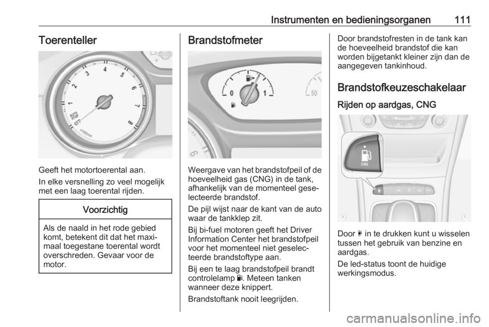 OPEL ASTRA K 2017.5  Gebruikershandleiding (in Dutch) Instrumenten en bedieningsorganen111Toerenteller
Geeft het motortoerental aan.
In elke versnelling zo veel mogelijk met een laag toerental rijden.
Voorzichtig
Als de naald in het rode gebied
komt, bet