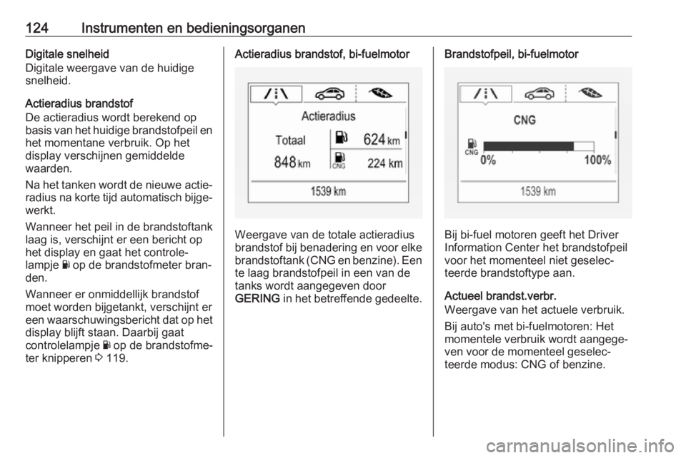 OPEL ASTRA K 2017.5  Gebruikershandleiding (in Dutch) 124Instrumenten en bedieningsorganenDigitale snelheid
Digitale weergave van de huidige snelheid.
Actieradius brandstof
De actieradius wordt berekend op
basis van het huidige brandstofpeil en het momen