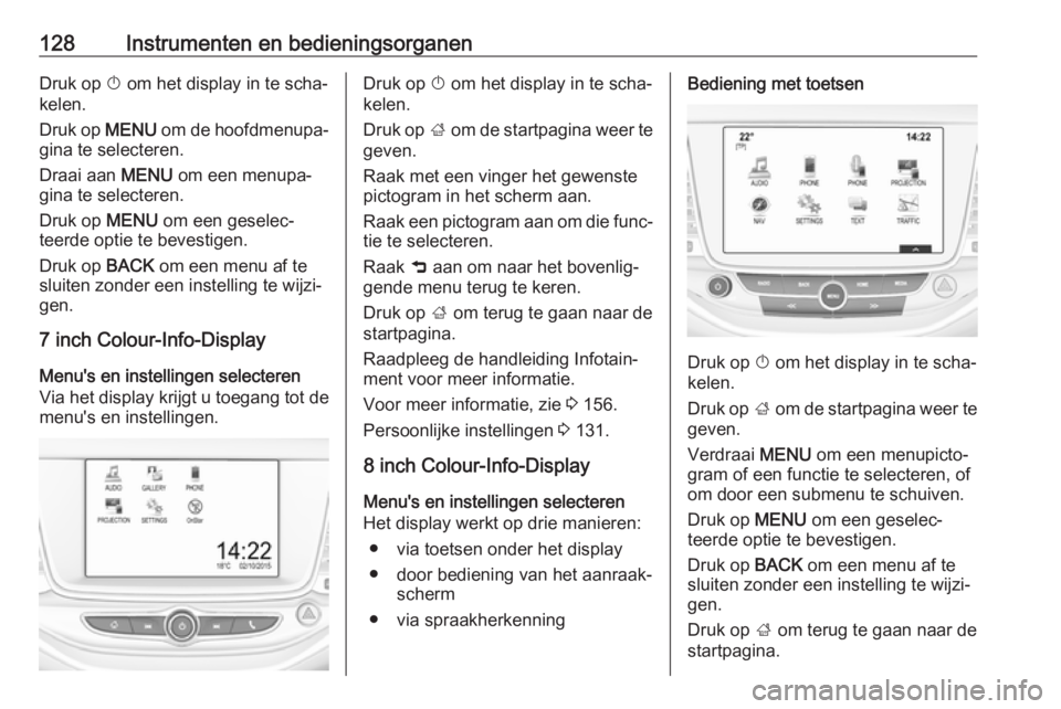 OPEL ASTRA K 2017.5  Gebruikershandleiding (in Dutch) 128Instrumenten en bedieningsorganenDruk op X om het display in te scha‐
kelen.
Druk op  MENU om de hoofdmenupa‐
gina te selecteren.
Draai aan  MENU om een menupa‐
gina te selecteren.
Druk op  M