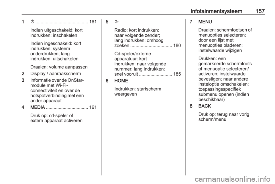 OPEL ASTRA K 2017.5  Gebruikershandleiding (in Dutch) Infotainmentsysteem1571X......................................... 161
Indien uitgeschakeld: kort
indrukken: inschakelen
Indien ingeschakeld: kort
indrukken: systeem
onderdrukken; lang
indrukken: uitsc