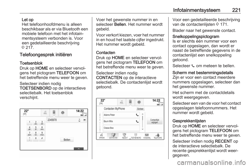 OPEL ASTRA K 2017.5  Gebruikershandleiding (in Dutch) Infotainmentsysteem221Let op
Het telefoonhoofdmenu is alleen
beschikbaar als er via Bluetooth een
mobiele telefoon met het infotain‐
mentsysteem verbonden is. Voor
een gedetailleerde beschrijving
3 