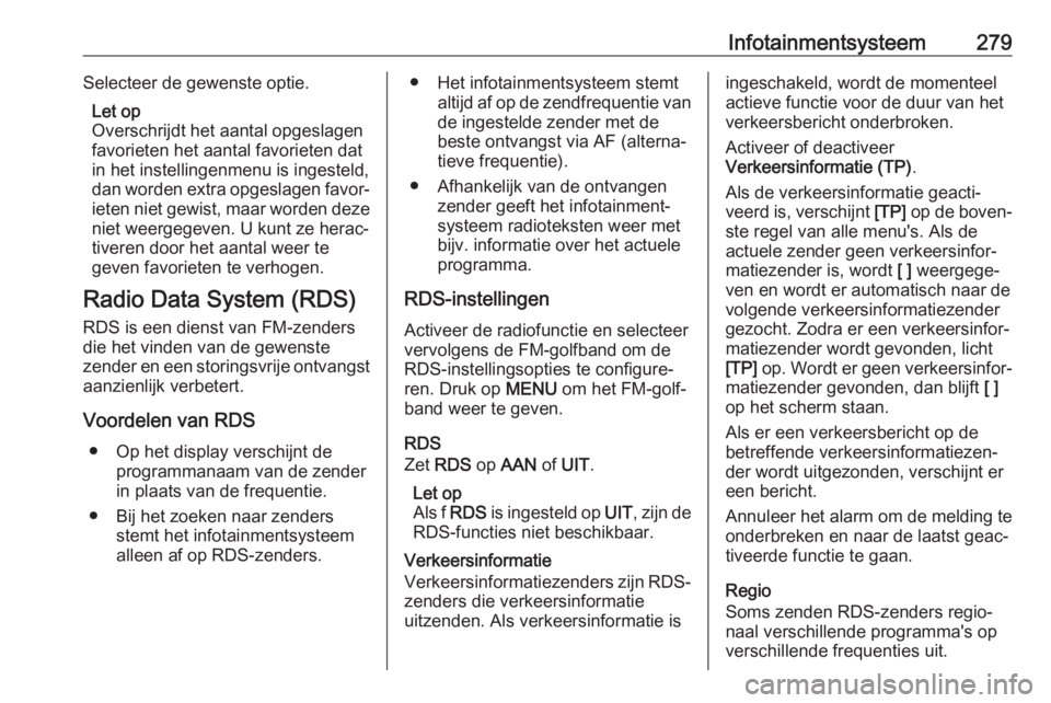 OPEL ASTRA K 2017.5 Gebruikershandleiding (in Dutch) Infotainmentsysteem279Selecteer de gewenste optie.Let op
Overschrijdt het aantal opgeslagen
favorieten het aantal favorieten dat
in het instellingenmenu is ingesteld,
dan worden extra opgeslagen favor OPEL ASTRA K 2017.5 Gebruikershandleiding (in Dutch) Infotainmentsysteem279Selecteer de gewenste optie.Let op
Overschrijdt het aantal opgeslagen
favorieten het aantal favorieten dat
in het instellingenmenu is ingesteld,
dan worden extra opgeslagen favor