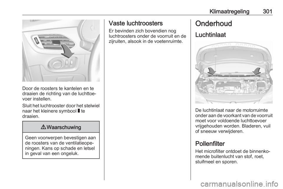OPEL ASTRA K 2017.5 Gebruikershandleiding (in Dutch) Klimaatregeling301
Door de roosters te kantelen en te
draaien de richting van de luchttoe‐
voer instellen.
Sluit het luchtrooster door het stelwiel naar het kleinere symbool W te
draaien.
9 Waarsch OPEL ASTRA K 2017.5 Gebruikershandleiding (in Dutch) Klimaatregeling301
Door de roosters te kantelen en te
draaien de richting van de luchttoe‐
voer instellen.
Sluit het luchtrooster door het stelwiel naar het kleinere symbool W te
draaien.
9 Waarsch
