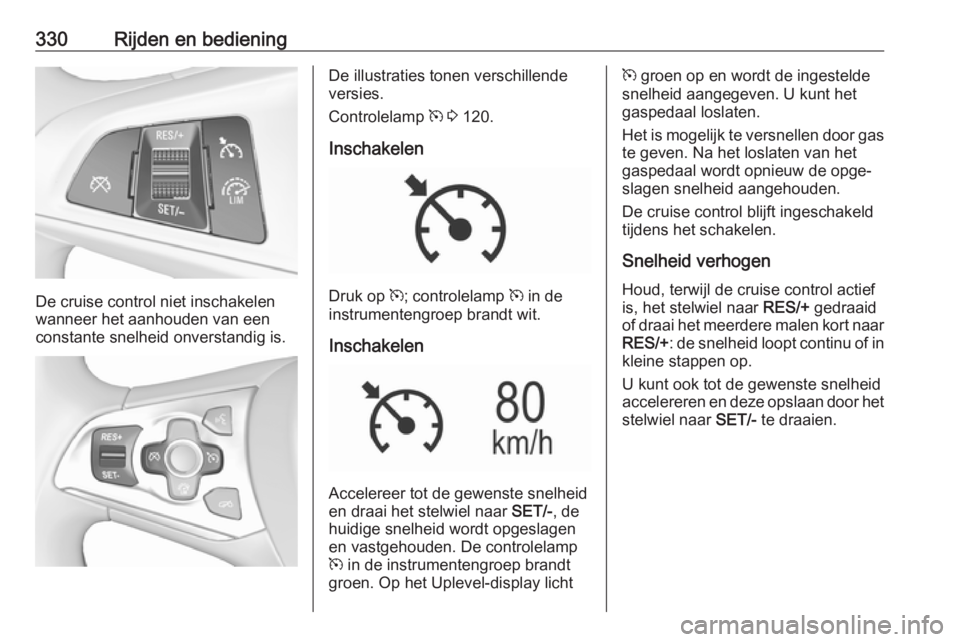 OPEL ASTRA K 2017.5 Gebruikershandleiding (in Dutch) 330Rijden en bediening
De cruise control niet inschakelen
wanneer het aanhouden van een constante snelheid onverstandig is.
De illustraties tonen verschillende
versies.
Controlelamp m 3 120.
Inschak OPEL ASTRA K 2017.5 Gebruikershandleiding (in Dutch) 330Rijden en bediening
De cruise control niet inschakelen
wanneer het aanhouden van een constante snelheid onverstandig is.
De illustraties tonen verschillende
versies.
Controlelamp m 3 120.
Inschak