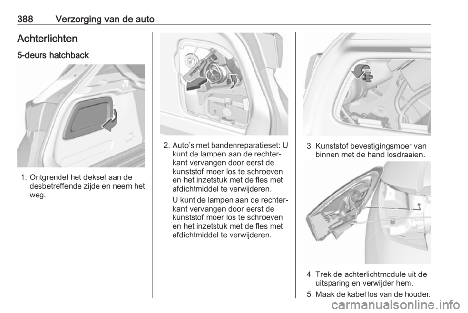 OPEL ASTRA K 2017.5 Gebruikershandleiding (in Dutch) 388Verzorging van de autoAchterlichten
5-deurs hatchback
1. Ontgrendel het deksel aan de desbetreffende zijde en neem het
weg.
2. Auto’s met bandenreparatieset: U
kunt de lampen aan de rechter‐
ka OPEL ASTRA K 2017.5 Gebruikershandleiding (in Dutch) 388Verzorging van de autoAchterlichten
5-deurs hatchback
1. Ontgrendel het deksel aan de desbetreffende zijde en neem het
weg.
2. Auto’s met bandenreparatieset: U
kunt de lampen aan de rechter‐
ka