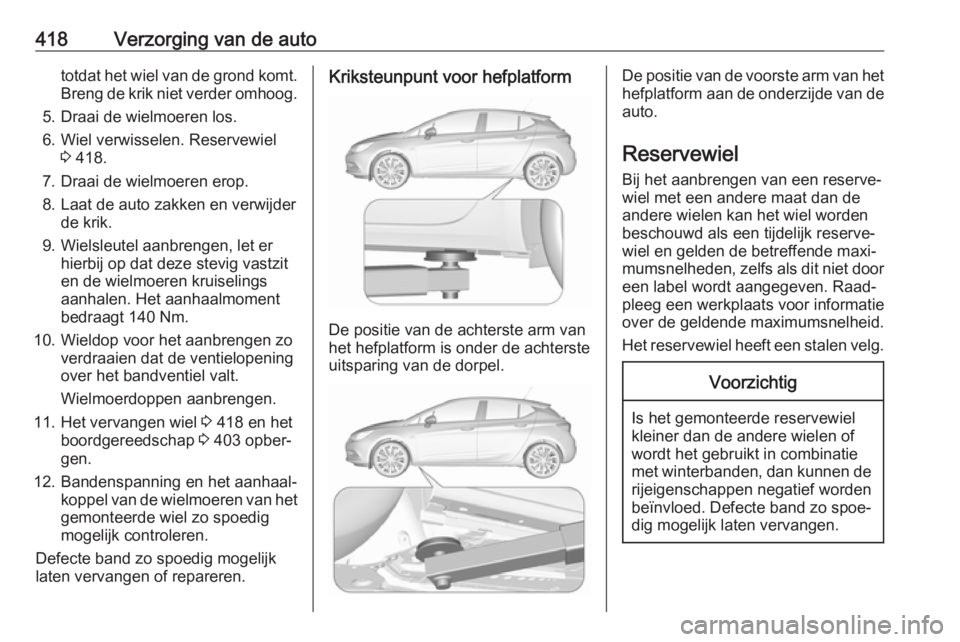 OPEL ASTRA K 2017.5  Gebruikershandleiding (in Dutch) 418Verzorging van de autototdat het wiel van de grond komt.Breng de krik niet verder omhoog.
5. Draai de wielmoeren los.
6. Wiel verwisselen. Reservewiel 3 418.
7. Draai de wielmoeren erop.
8. Laat de