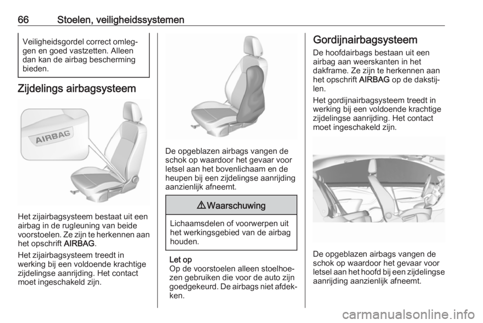OPEL ASTRA K 2017.5 Gebruikershandleiding (in Dutch) 66Stoelen, veiligheidssystemenVeiligheidsgordel correct omleg‐
gen en goed vastzetten. Alleen dan kan de airbag bescherming
bieden.
Zijdelings airbagsysteem
Het zijairbagsysteem bestaat uit een
airb OPEL ASTRA K 2017.5 Gebruikershandleiding (in Dutch) 66Stoelen, veiligheidssystemenVeiligheidsgordel correct omleg‐
gen en goed vastzetten. Alleen dan kan de airbag bescherming
bieden.
Zijdelings airbagsysteem
Het zijairbagsysteem bestaat uit een
airb