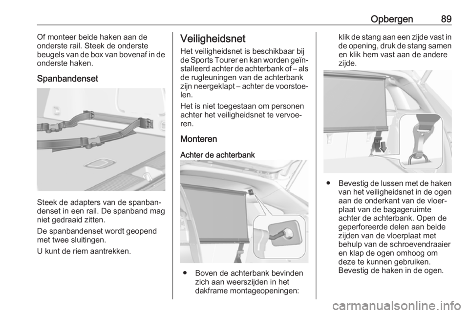 OPEL ASTRA K 2017.5 Gebruikershandleiding (in Dutch) Opbergen89Of monteer beide haken aan de
onderste rail. Steek de onderste
beugels van de box van bovenaf in de
onderste haken.
Spanbandenset
Steek de adapters van de spanban‐
denset in een rail. De s OPEL ASTRA K 2017.5 Gebruikershandleiding (in Dutch) Opbergen89Of monteer beide haken aan de
onderste rail. Steek de onderste
beugels van de box van bovenaf in de
onderste haken.
Spanbandenset
Steek de adapters van de spanban‐
denset in een rail. De s