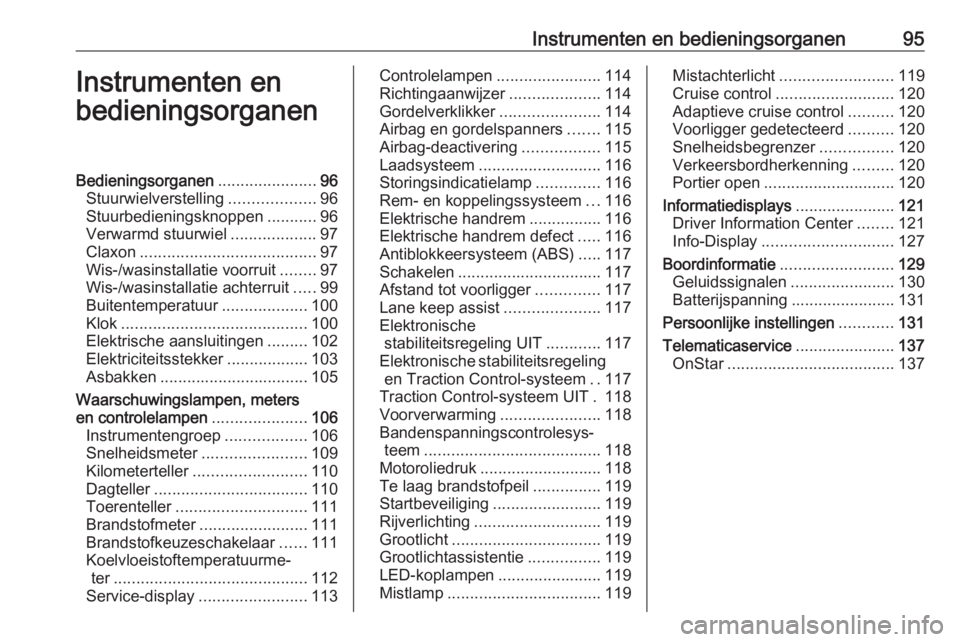 OPEL ASTRA K 2017.5 Gebruikershandleiding (in Dutch) Instrumenten en bedieningsorganen95Instrumenten en
bedieningsorganenBedieningsorganen ......................96
Stuurwielverstelling ...................96
Stuurbedieningsknoppen ...........96
Verwarmd OPEL ASTRA K 2017.5 Gebruikershandleiding (in Dutch) Instrumenten en bedieningsorganen95Instrumenten en
bedieningsorganenBedieningsorganen ......................96
Stuurwielverstelling ...................96
Stuurbedieningsknoppen ...........96
Verwarmd