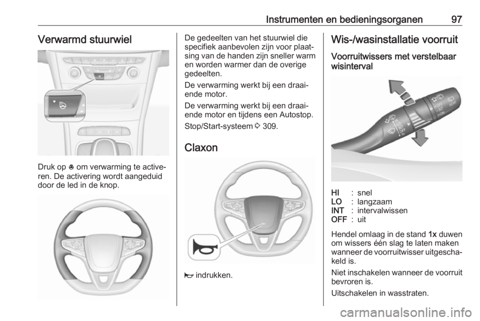 OPEL ASTRA K 2017.5 Gebruikershandleiding (in Dutch) Instrumenten en bedieningsorganen97Verwarmd stuurwiel
Druk op * om verwarming te active‐
ren. De activering wordt aangeduid
door de led in de knop.
De gedeelten van het stuurwiel die
specifiek aanbe OPEL ASTRA K 2017.5 Gebruikershandleiding (in Dutch) Instrumenten en bedieningsorganen97Verwarmd stuurwiel
Druk op * om verwarming te active‐
ren. De activering wordt aangeduid
door de led in de knop.
De gedeelten van het stuurwiel die
specifiek aanbe