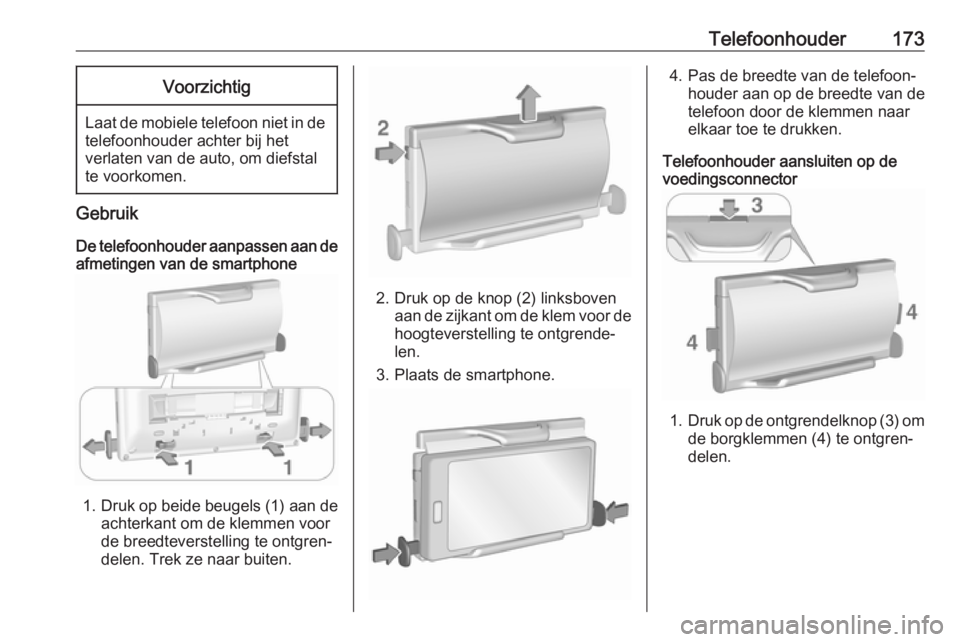 OPEL ASTRA K 2018  Handleiding Infotainment (in Dutch) Telefoonhouder173Voorzichtig
Laat de mobiele telefoon niet in de
telefoonhouder achter bij het
verlaten van de auto, om diefstal
te voorkomen.
Gebruik
De telefoonhouder aanpassen aan de afmetingen van
