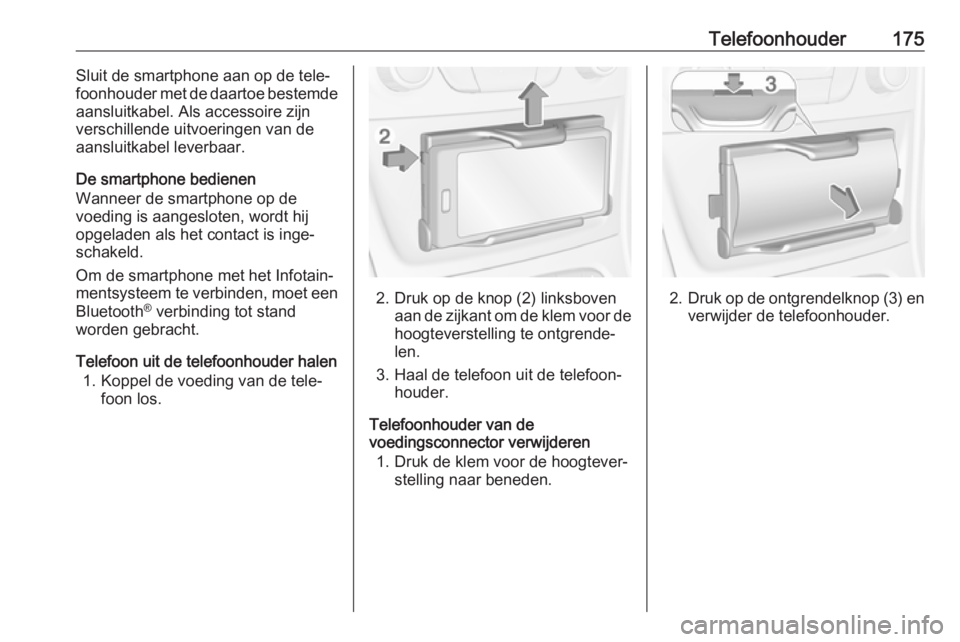 OPEL ASTRA K 2018  Handleiding Infotainment (in Dutch) Telefoonhouder175Sluit de smartphone aan op de tele‐
foonhouder met de daartoe bestemde aansluitkabel. Als accessoire zijn
verschillende uitvoeringen van de
aansluitkabel leverbaar.
De smartphone be