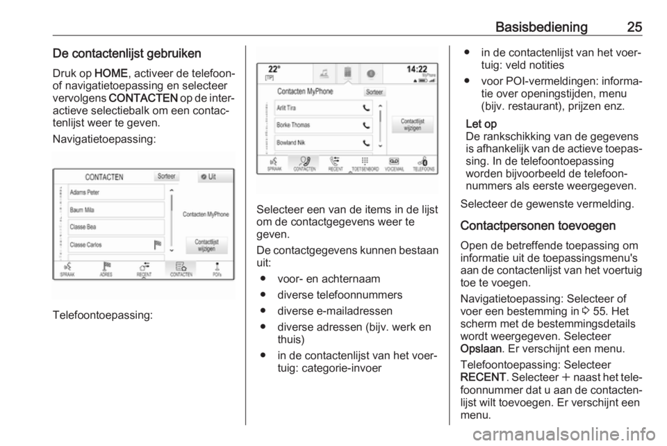 OPEL ASTRA K 2018  Handleiding Infotainment (in Dutch) Basisbediening25De contactenlijst gebruiken
Druk op  HOME, activeer de telefoon-
of navigatietoepassing en selecteer
vervolgens  CONTACTEN  op de inter‐
actieve selectiebalk om een contac‐
tenlijs