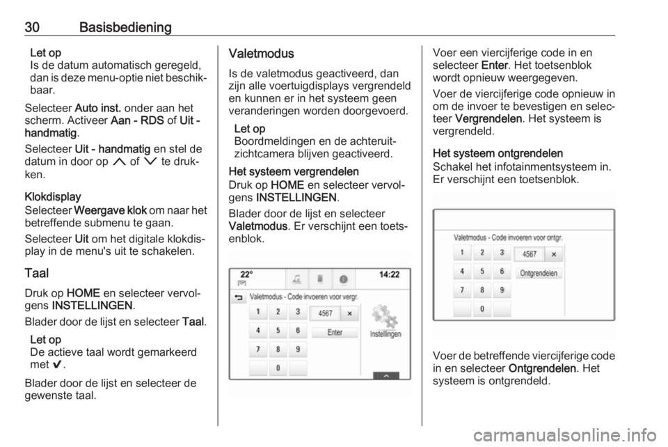 OPEL ASTRA K 2018  Handleiding Infotainment (in Dutch) 30BasisbedieningLet op
Is de datum automatisch geregeld,
dan is deze menu-optie niet beschik‐
baar.
Selecteer  Auto inst. onder aan het
scherm. Activeer  Aan - RDS of Uit -
handmatig .
Selecteer  Ui