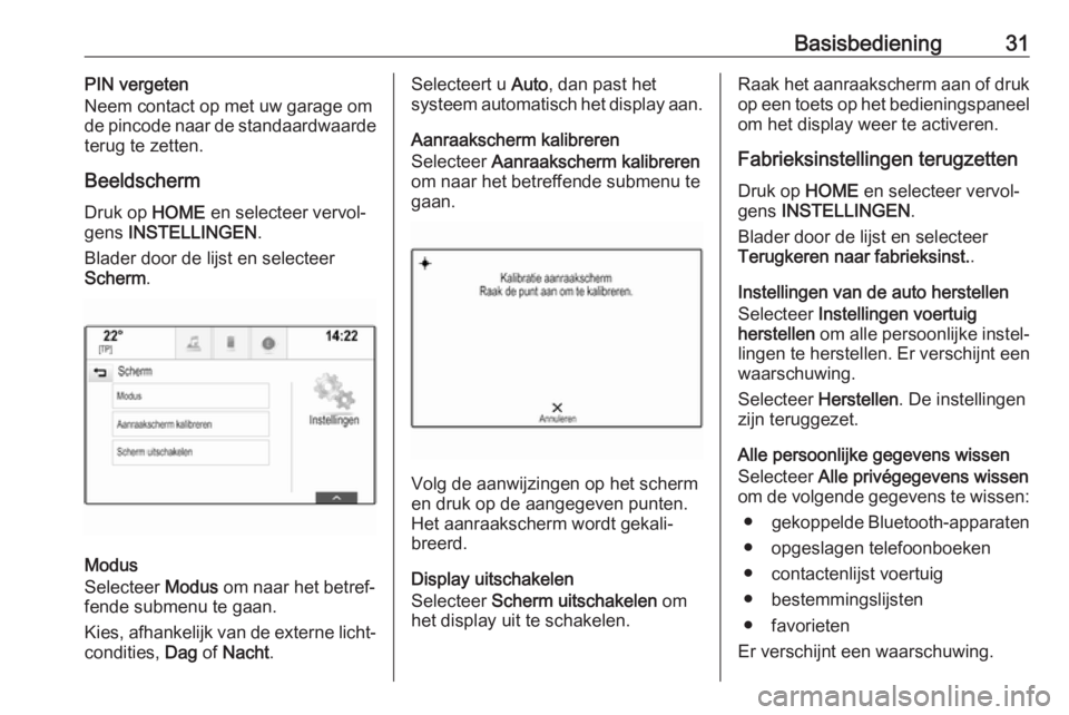 OPEL ASTRA K 2018  Handleiding Infotainment (in Dutch) Basisbediening31PIN vergeten
Neem contact op met uw garage om
de pincode naar de standaardwaarde terug te zetten.
Beeldscherm
Druk op  HOME en selecteer vervol‐
gens  INSTELLINGEN .
Blader door de l