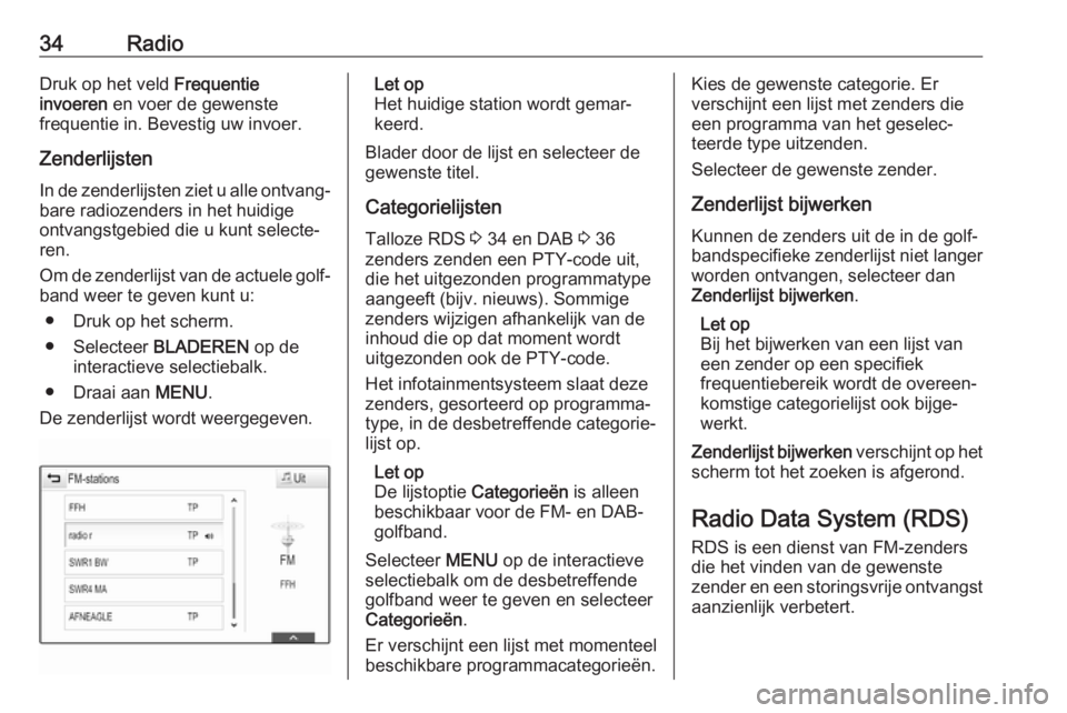 OPEL ASTRA K 2018  Handleiding Infotainment (in Dutch) 34RadioDruk op het veld Frequentie
invoeren  en voer de gewenste
frequentie in. Bevestig uw invoer.
Zenderlijsten In de zenderlijsten ziet u alle ontvang‐
bare radiozenders in het huidige
ontvangstg