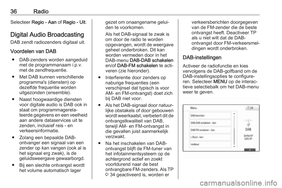 OPEL ASTRA K 2018  Handleiding Infotainment (in Dutch) 36RadioSelecteer Regio - Aan  of Regio - Uit .
Digital Audio Broadcasting
DAB zendt radiozenders digitaal uit.
Voordelen van DAB ● DAB-zenders worden aangeduid met de programmanaam i.p.v.
met de zen