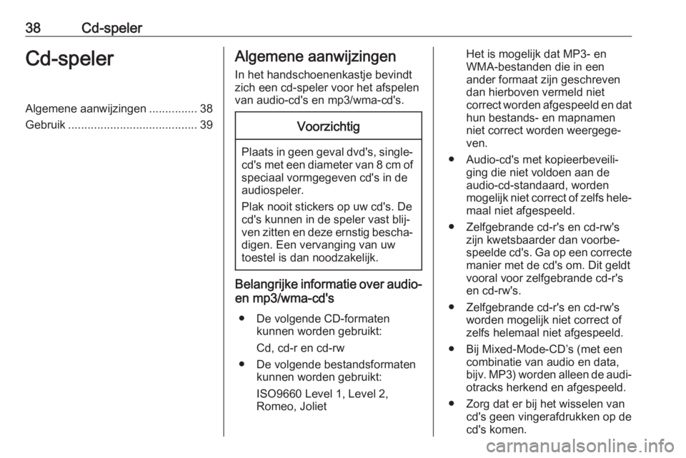 OPEL ASTRA K 2018  Handleiding Infotainment (in Dutch) 38Cd-spelerCd-spelerAlgemene aanwijzingen...............38
Gebruik ........................................ 39Algemene aanwijzingen
In het handschoenenkastje bevindt
zich een cd-speler voor het afspel