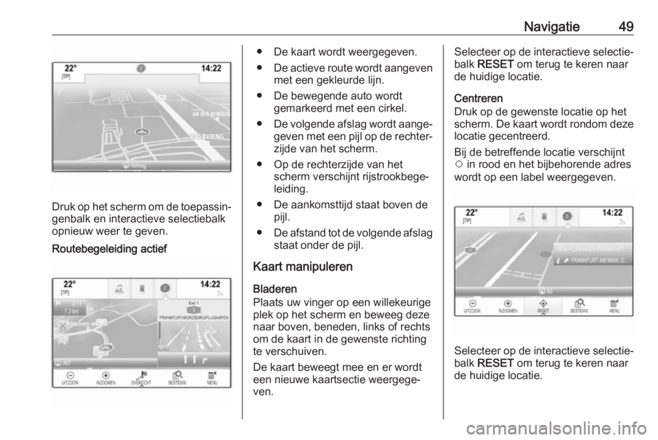 OPEL ASTRA K 2018  Handleiding Infotainment (in Dutch) Navigatie49
Druk op het scherm om de toepassin‐
genbalk en interactieve selectiebalk
opnieuw weer te geven.
Routebegeleiding actief● De kaart wordt weergegeven.
● De actieve route wordt aangeven