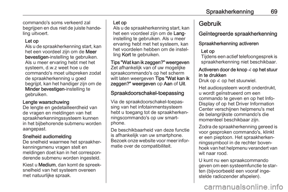 OPEL ASTRA K 2018  Handleiding Infotainment (in Dutch) Spraakherkenning69commando's soms verkeerd zal
begrijpen en dus niet de juiste hande‐
ling uitvoert.
Let op
Als u de spraakherkenning start, kan het een voordeel zijn om de  Meer
bevestigen -ins