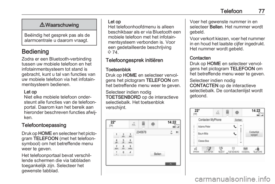 OPEL ASTRA K 2018  Handleiding Infotainment (in Dutch) Telefoon779Waarschuwing
Beëindig het gesprek pas als de
alarmcentrale u daarom vraagt.
Bediening
Zodra er een Bluetooth-verbinding
tussen uw mobiele telefoon en het
infotainmentsysteem tot stand is
g