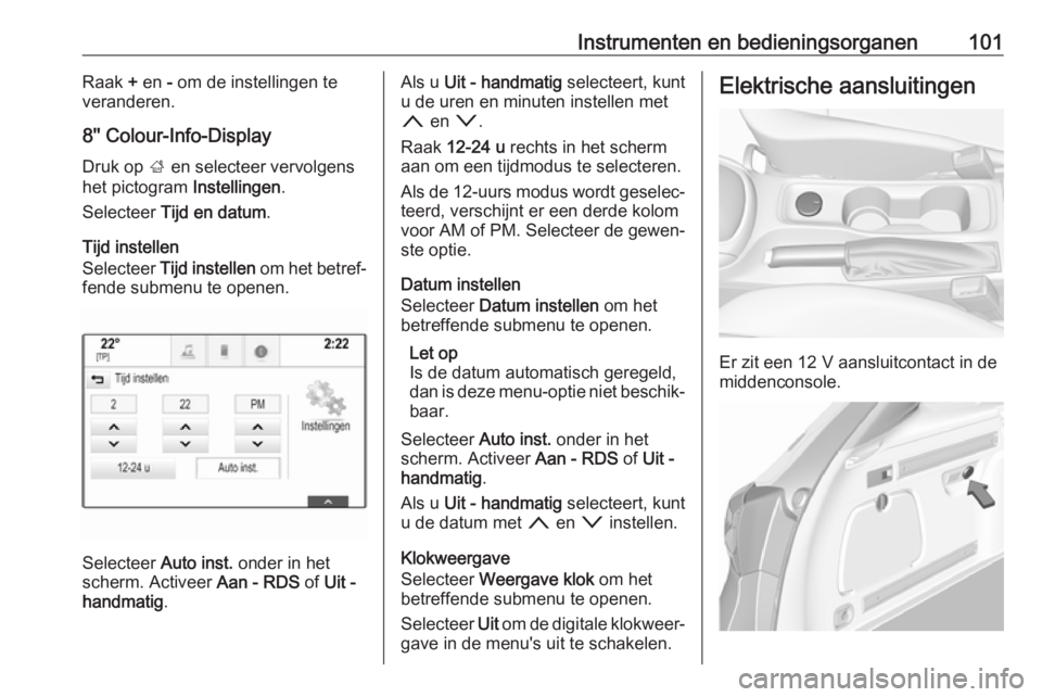 OPEL ASTRA K 2018  Gebruikershandleiding (in Dutch) Instrumenten en bedieningsorganen101Raak + en  - om de instellingen te
veranderen.
8'' Colour-Info-Display
Druk op  ; en selecteer vervolgens
het pictogram  Instellingen.
Selecteer  Tijd en da