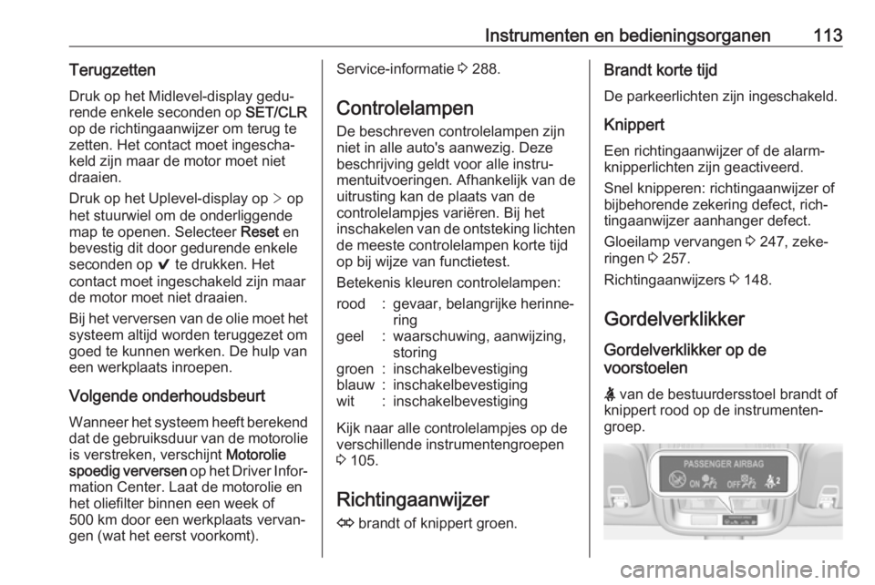 OPEL ASTRA K 2018  Gebruikershandleiding (in Dutch) Instrumenten en bedieningsorganen113Terugzetten
Druk op het Midlevel-display gedu‐
rende enkele seconden op  SET/CLR
op de richtingaanwijzer om terug te
zetten. Het contact moet ingescha‐
keld zij