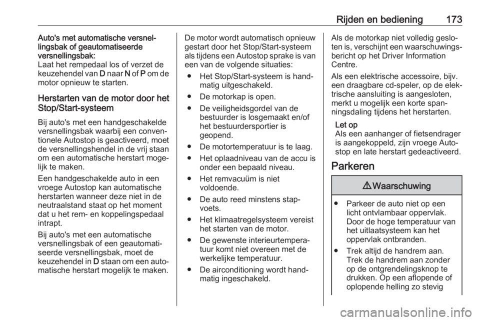 OPEL ASTRA K 2018  Gebruikershandleiding (in Dutch) Rijden en bediening173Auto's met automatische versnel‐
lingsbak of geautomatiseerde
versnellingsbak:
Laat het rempedaal los of verzet de
keuzehendel van  D naar  N of  P om de
motor opnieuw te s