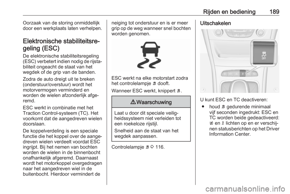 OPEL ASTRA K 2018  Gebruikershandleiding (in Dutch) Rijden en bediening189Oorzaak van de storing onmiddellijk
door een werkplaats laten verhelpen.
Elektronische stabiliteitsre‐ geling (ESC)
De elektronische stabiliteitsregeling (ESC) verbetert indien