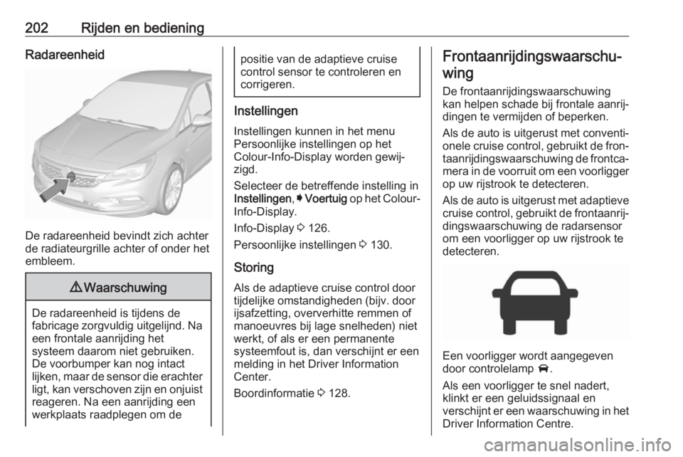 OPEL ASTRA K 2018  Gebruikershandleiding (in Dutch) 202Rijden en bedieningRadareenheid
De radareenheid bevindt zich achter
de radiateurgrille achter of onder het
embleem.
9 Waarschuwing
De radareenheid is tijdens de
fabricage zorgvuldig uitgelijnd. Na 