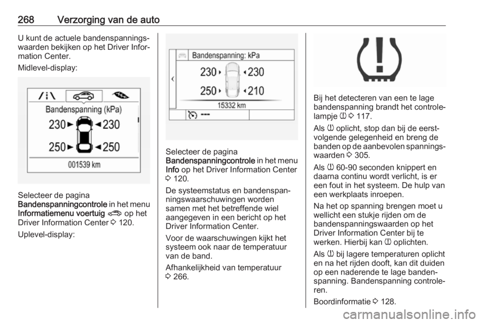 OPEL ASTRA K 2018  Gebruikershandleiding (in Dutch) 268Verzorging van de autoU kunt de actuele bandenspannings‐
waarden bekijken op het Driver Infor‐
mation Center.
Midlevel-display:
Selecteer de pagina
Bandenspanningcontrole  in het menu
Informati