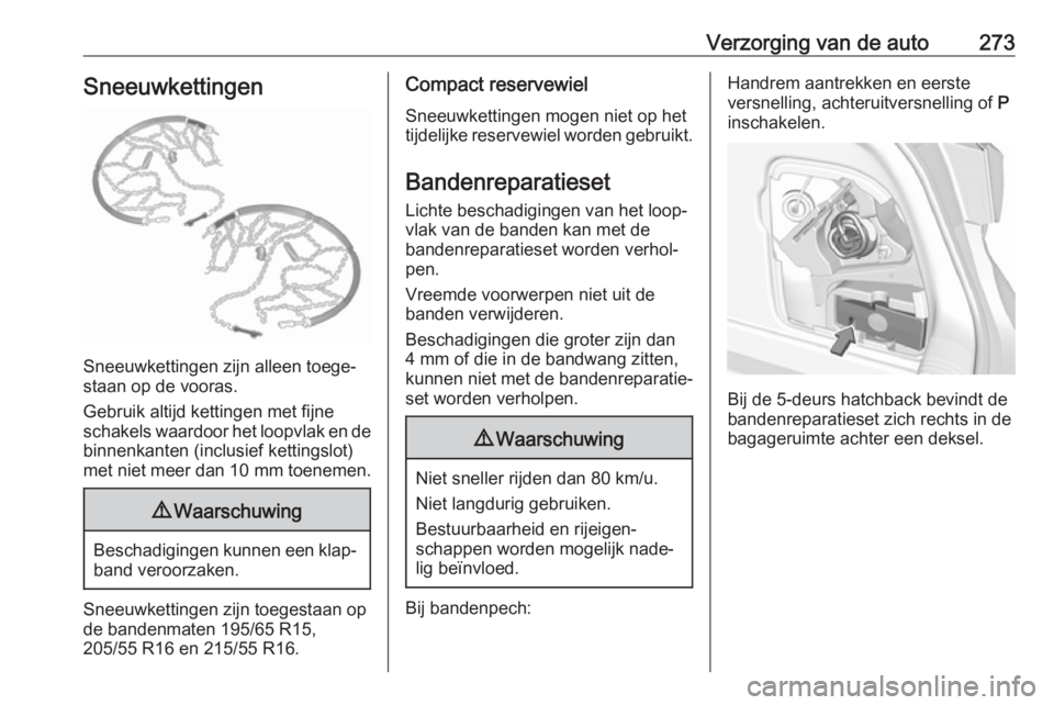 OPEL ASTRA K 2018 Gebruikershandleiding (in Dutch) Verzorging van de auto273Sneeuwkettingen
Sneeuwkettingen zijn alleen toege‐
staan op de vooras.
Gebruik altijd kettingen met fijne
schakels waardoor het loopvlak en de binnenkanten (inclusief kettin OPEL ASTRA K 2018 Gebruikershandleiding (in Dutch) Verzorging van de auto273Sneeuwkettingen
Sneeuwkettingen zijn alleen toege‐
staan op de vooras.
Gebruik altijd kettingen met fijne
schakels waardoor het loopvlak en de binnenkanten (inclusief kettin