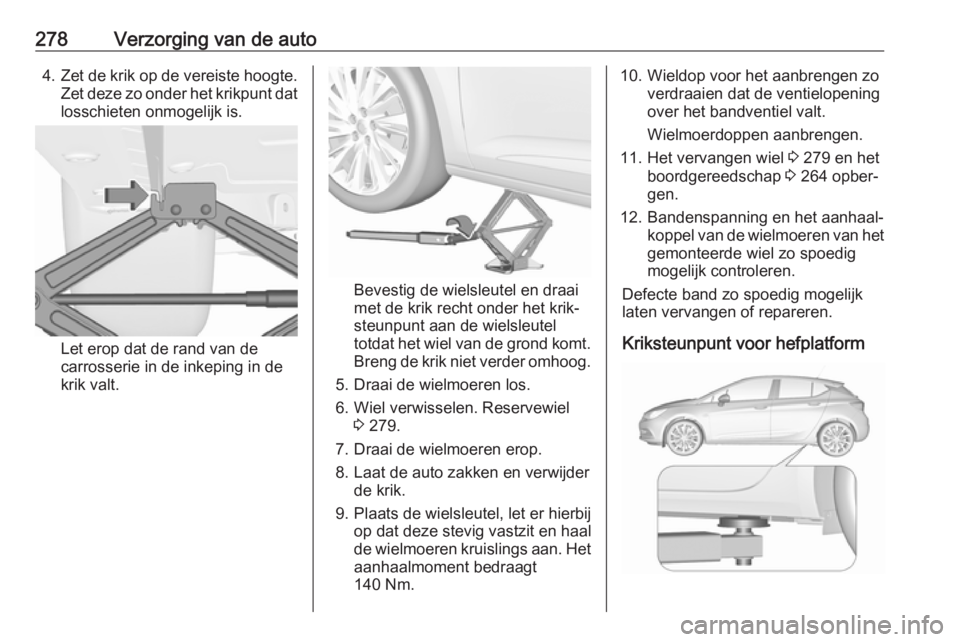 OPEL ASTRA K 2018 Gebruikershandleiding (in Dutch) 278Verzorging van de auto4.Zet de krik op de vereiste hoogte.
Zet deze zo onder het krikpunt dat losschieten onmogelijk is.
Let erop dat de rand van de
carrosserie in de inkeping in de
krik valt.
Beve OPEL ASTRA K 2018 Gebruikershandleiding (in Dutch) 278Verzorging van de auto4.Zet de krik op de vereiste hoogte.
Zet deze zo onder het krikpunt dat losschieten onmogelijk is.
Let erop dat de rand van de
carrosserie in de inkeping in de
krik valt.
Beve