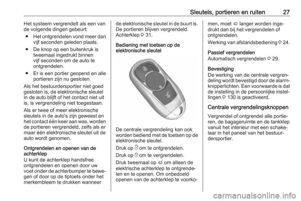 OPEL ASTRA K 2018  Gebruikershandleiding (in Dutch) Sleutels, portieren en ruiten27Het systeem vergrendelt als een van
de volgende dingen gebeurt:
● Het ontgrendelen vond meer dan
vijf seconden geleden plaats.
● De knop op een buitenkruk is tweemaa