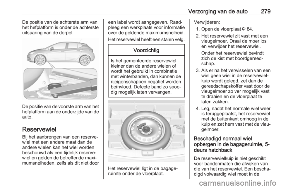 OPEL ASTRA K 2018  Gebruikershandleiding (in Dutch) Verzorging van de auto279De positie van de achterste arm van
het hefplatform is onder de achterste
uitsparing van de dorpel.
De positie van de voorste arm van het
hefplatform aan de onderzijde van de 