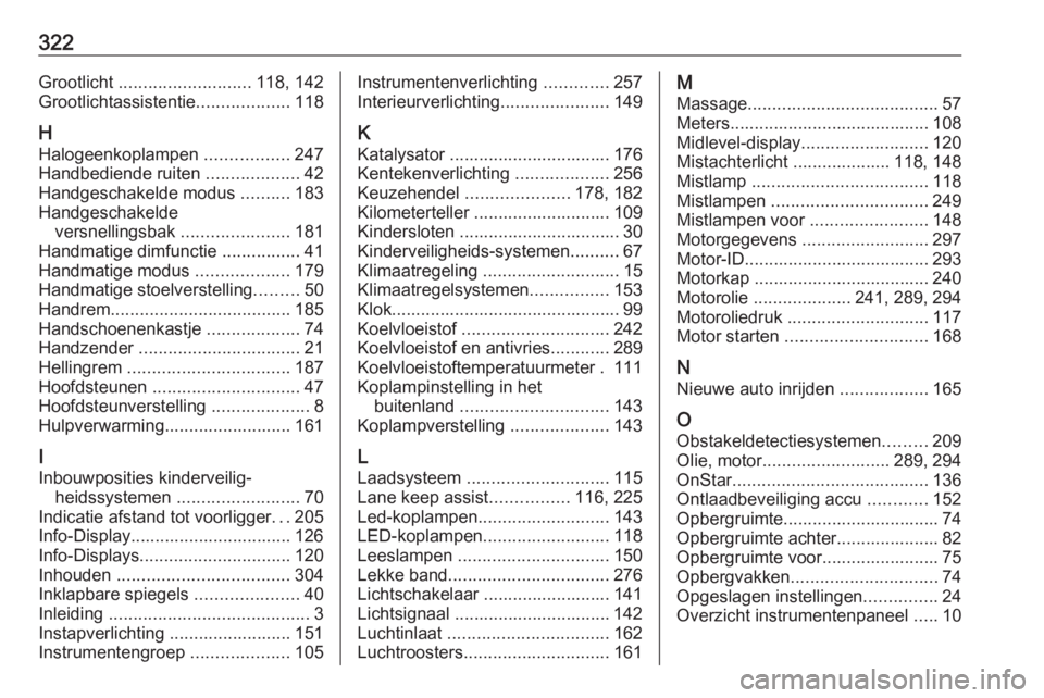 OPEL ASTRA K 2018  Gebruikershandleiding (in Dutch) 322Grootlicht ........................... 118, 142
Grootlichtassistentie ...................118
H
Halogeenkoplampen  .................247
Handbediende ruiten  ...................42
Handgeschakelde mod