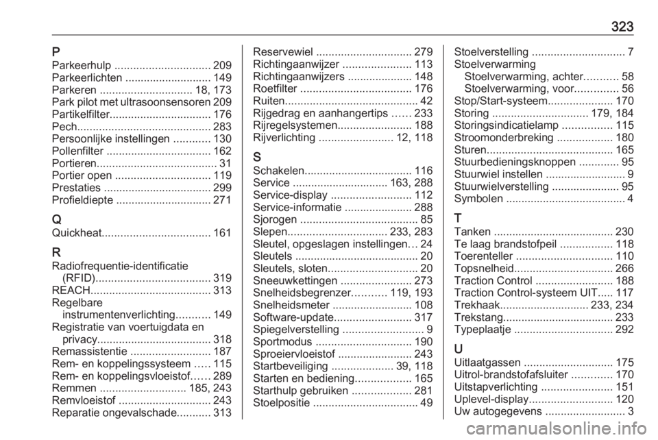 OPEL ASTRA K 2018  Gebruikershandleiding (in Dutch) 323PParkeerhulp  ............................... 209
Parkeerlichten ............................ 149
Parkeren  .............................. 18, 173
Park pilot met ultrasoonsensoren 209
Partikelfilte