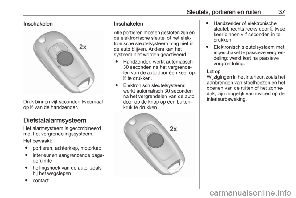 OPEL ASTRA K 2018  Gebruikershandleiding (in Dutch) Sleutels, portieren en ruiten37Inschakelen
Druk binnen vijf seconden tweemaal
op  e van de handzender.
Diefstalalarmsysteem
Het alarmsysteem is gecombineerd
met het vergrendelingssysteem.
Het bewaakt: