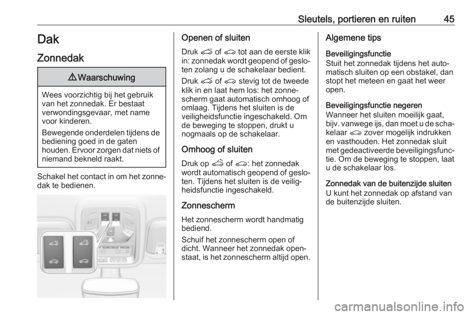 OPEL ASTRA K 2018  Gebruikershandleiding (in Dutch) Sleutels, portieren en ruiten45Dak
Zonnedak9 Waarschuwing
Wees voorzichtig bij het gebruik
van het zonnedak. Er bestaat
verwondingsgevaar, met name voor kinderen.
Bewegende onderdelen tijdens de
bedie