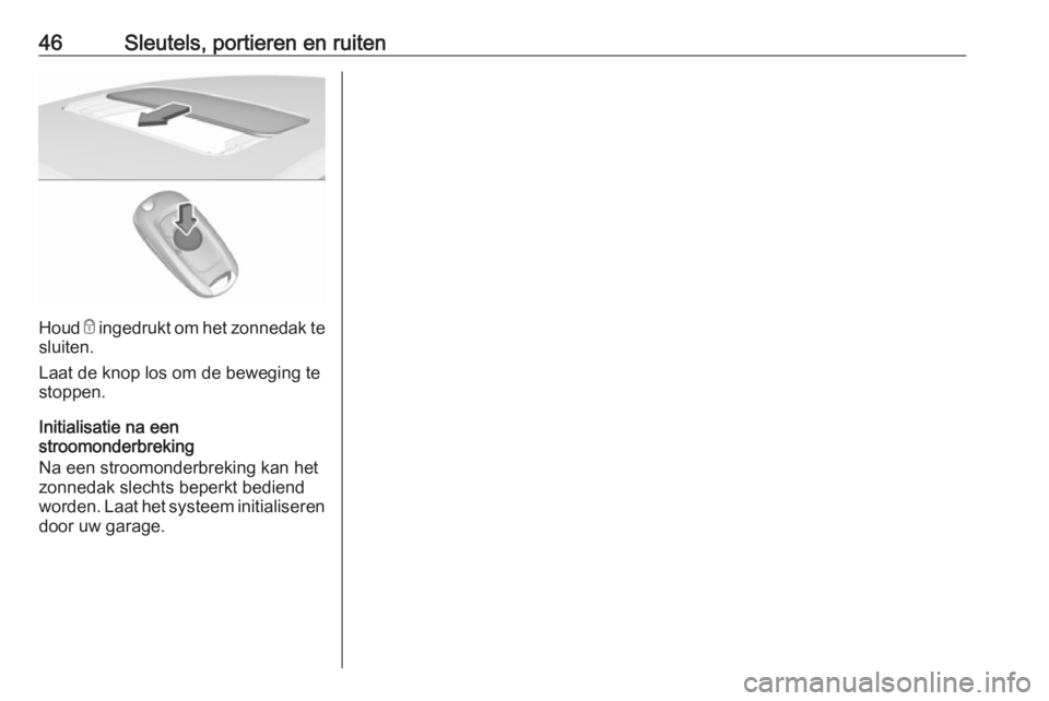 OPEL ASTRA K 2018  Gebruikershandleiding (in Dutch) 46Sleutels, portieren en ruiten
Houd e ingedrukt om het zonnedak te
sluiten.
Laat de knop los om de beweging te
stoppen.
Initialisatie na een
stroomonderbreking
Na een stroomonderbreking kan het
zonne